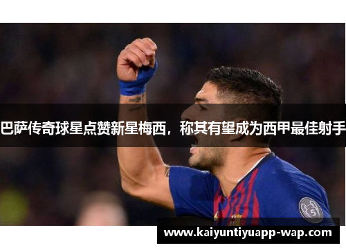 巴萨传奇球星点赞新星梅西，称其有望成为西甲最佳射手