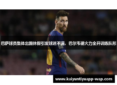 巴萨球员集体出国休假引发球迷不满，巴尔韦德火力全开训练队形