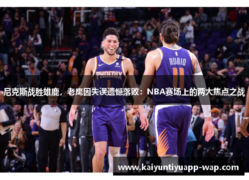 尼克斯战胜雄鹿，老鹰因失误遗憾落败：NBA赛场上的两大焦点之战