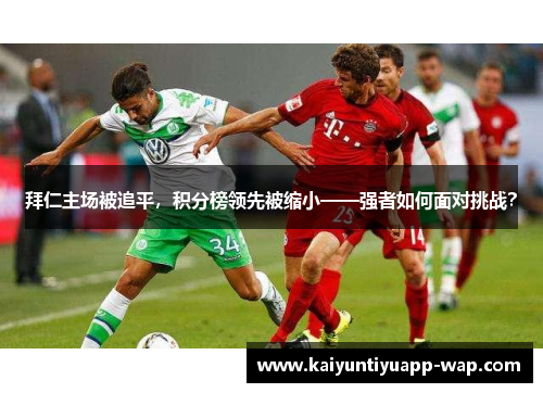拜仁主场被追平，积分榜领先被缩小——强者如何面对挑战？