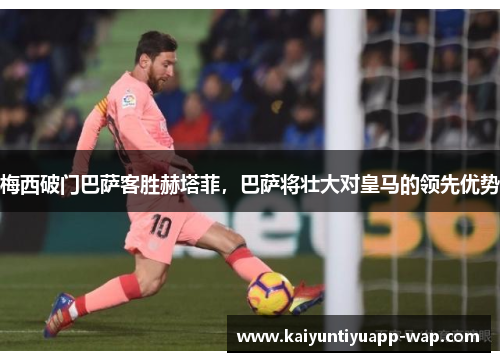 梅西破门巴萨客胜赫塔菲，巴萨将壮大对皇马的领先优势
