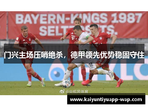 门兴主场压哨绝杀，德甲领先优势稳固守住