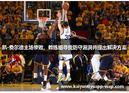 凯-费尔德主场惨败，教练组寻找防守漏洞并提出解决方案