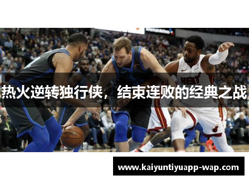 热火逆转独行侠，结束连败的经典之战