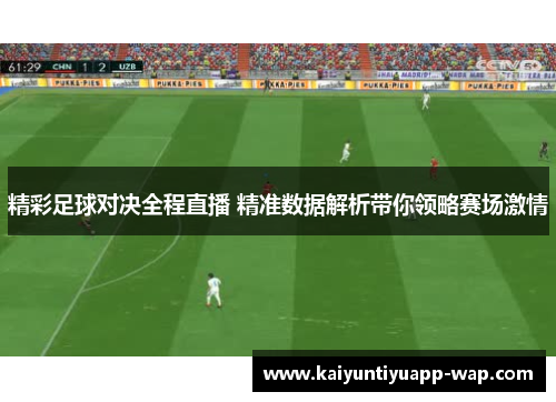 精彩足球对决全程直播 精准数据解析带你领略赛场激情