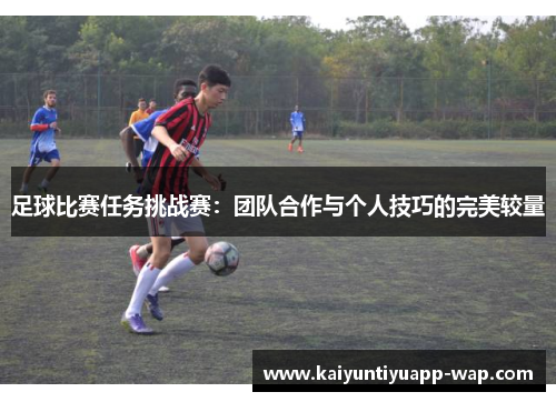 足球比赛任务挑战赛：团队合作与个人技巧的完美较量