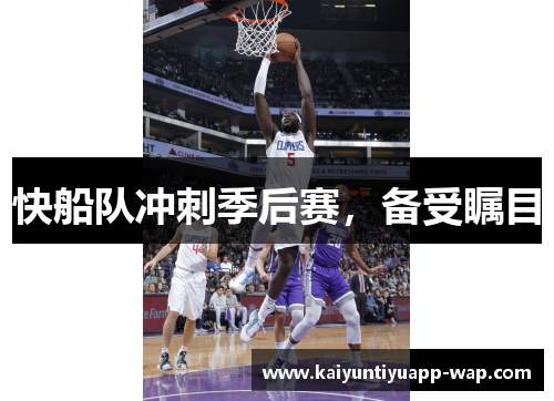 快船队冲刺季后赛，备受瞩目