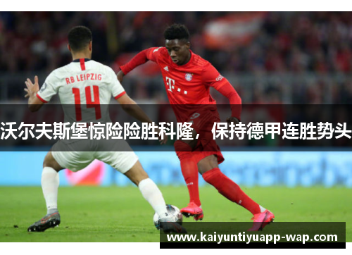 沃尔夫斯堡惊险险胜科隆，保持德甲连胜势头
