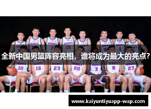 全新中国男篮阵容亮相，谁将成为最大的亮点？