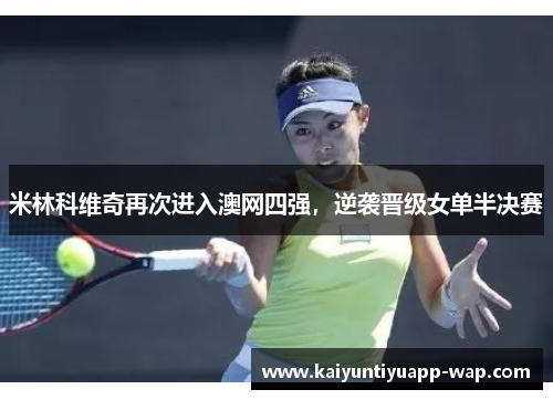米林科维奇再次进入澳网四强，逆袭晋级女单半决赛