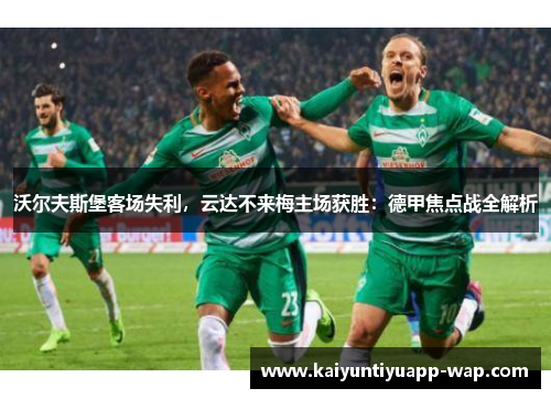 沃尔夫斯堡客场失利，云达不来梅主场获胜：德甲焦点战全解析