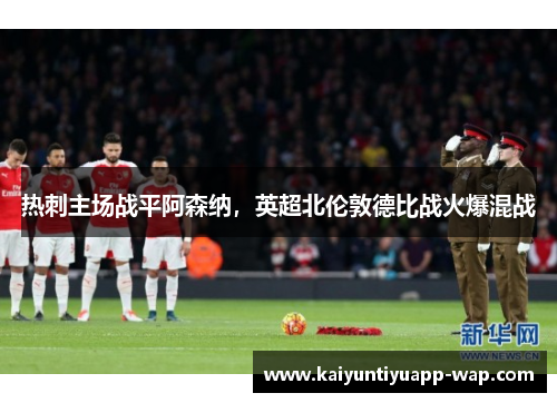 热刺主场战平阿森纳，英超北伦敦德比战火爆混战