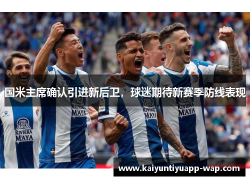 国米主席确认引进新后卫，球迷期待新赛季防线表现