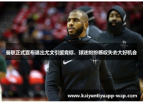 曼联正式宣布退出尤文引援竞标，球迷纷纷感叹失去大好机会