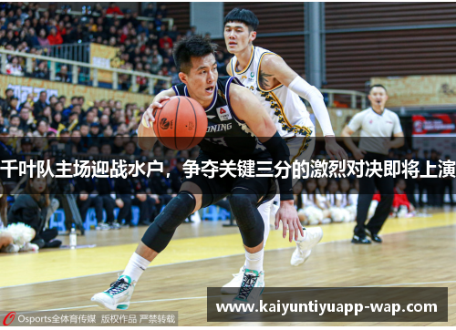千叶队主场迎战水户，争夺关键三分的激烈对决即将上演