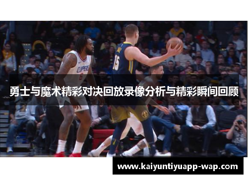 勇士与魔术精彩对决回放录像分析与精彩瞬间回顾