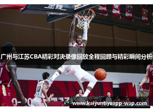 广州与江苏CBA精彩对决录像回放全程回顾与精彩瞬间分析