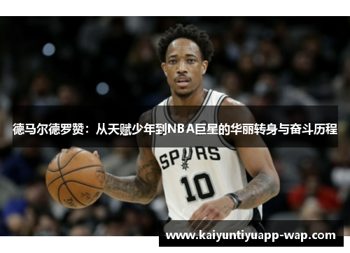 德马尔德罗赞：从天赋少年到NBA巨星的华丽转身与奋斗历程
