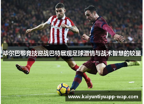 毕尔巴鄂竞技迎战巴特展现足球激情与战术智慧的较量