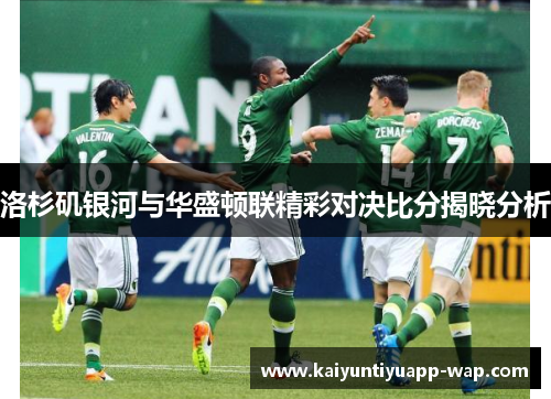洛杉矶银河与华盛顿联精彩对决比分揭晓分析