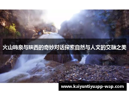火山鸣泉与陕西的奇妙对话探索自然与人文的交融之美