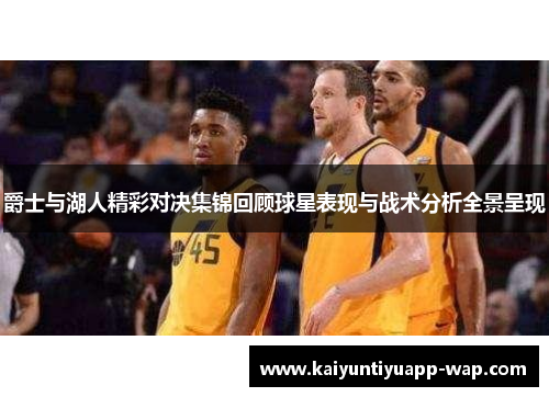 爵士与湖人精彩对决集锦回顾球星表现与战术分析全景呈现