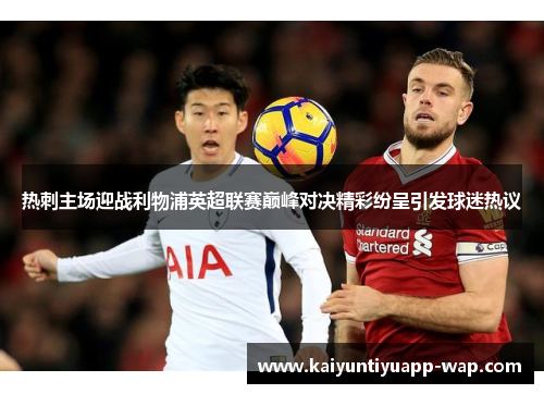 热刺主场迎战利物浦英超联赛巅峰对决精彩纷呈引发球迷热议